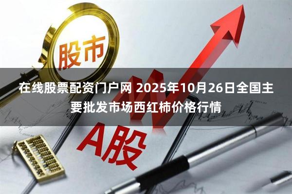 在线股票配资门户网 2025年10月26日全国主要批发市场西红柿价格行情